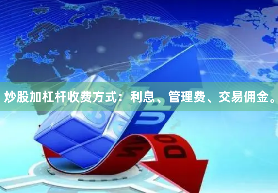 炒股加杠杆收费方式：利息、管理费、交易佣金。