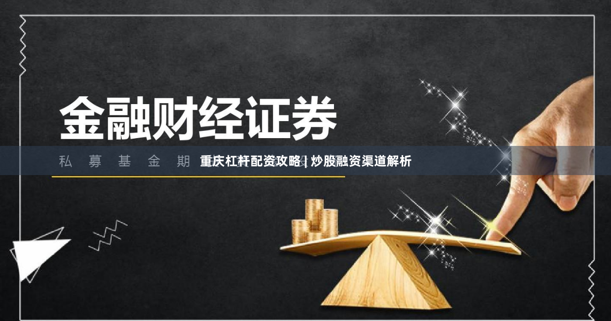 重庆杠杆配资攻略 | 炒股融资渠道解析