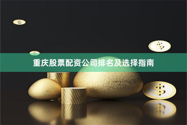 重庆股票配资公司排名及选择指南