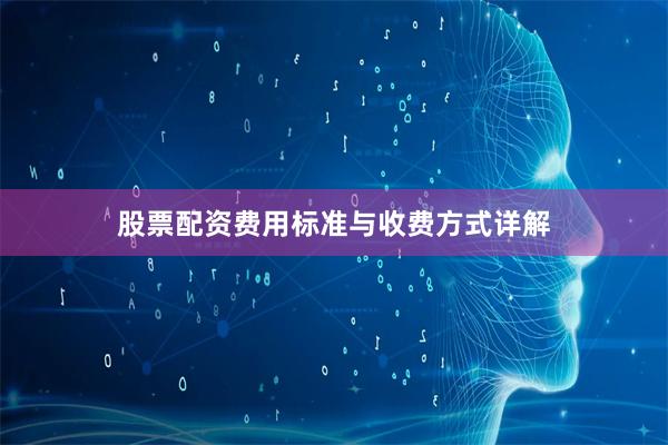 股票配资费用标准与收费方式详解