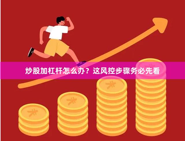 炒股加杠杆怎么办？这风控步骤务必先看