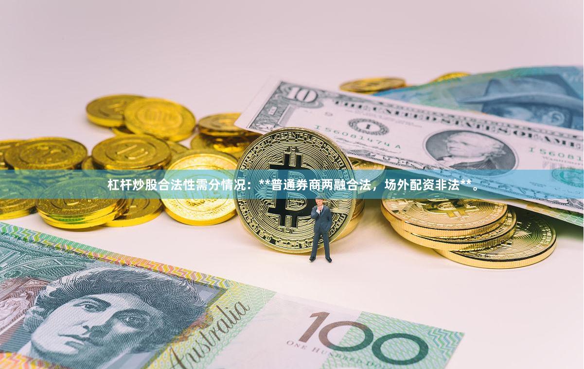 杠杆炒股合法性需分情况:**普通券商两融合法,场外配资非法**。