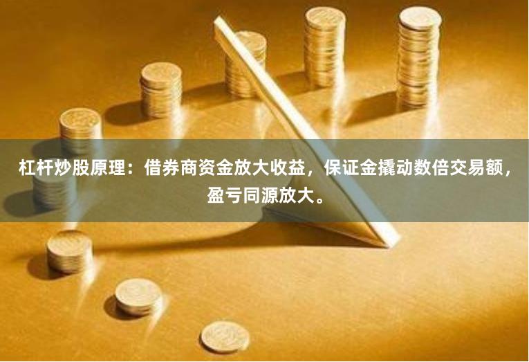 杠杆炒股原理：借券商资金放大收益，保证金撬动数倍交易额，盈亏同源放大。