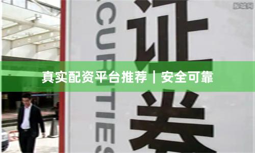 真实配资平台推荐｜安全可靠