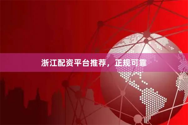 浙江配资平台推荐，正规可靠