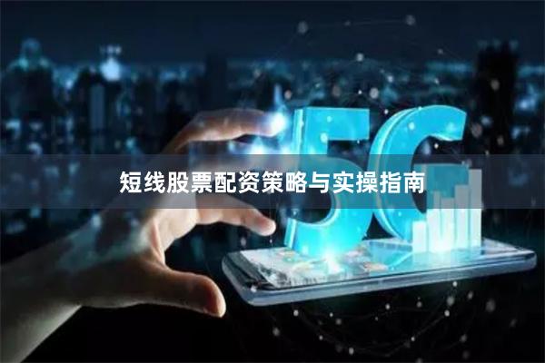 短线股票配资策略与实操指南