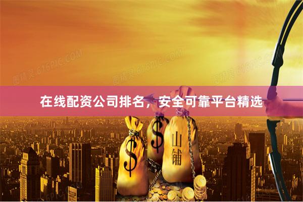 在线配资公司排名,安全可靠平台精选