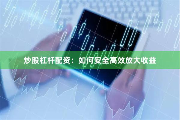 炒股杠杆配资：如何安全高效放大收益