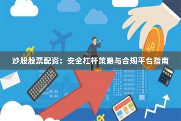 炒股股票配资：安全杠杆策略与合规平台指南